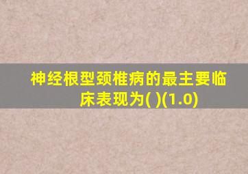 神经根型颈椎病的最主要临床表现为( )(1.0)